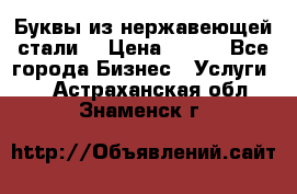 Буквы из нержавеющей стали. › Цена ­ 700 - Все города Бизнес » Услуги   . Астраханская обл.,Знаменск г.